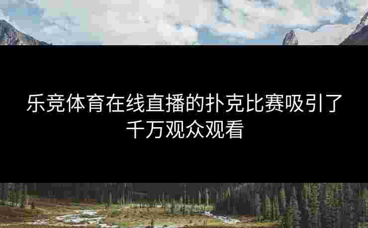 乐竞体育在线直播的扑克比赛吸引了千万观众观看