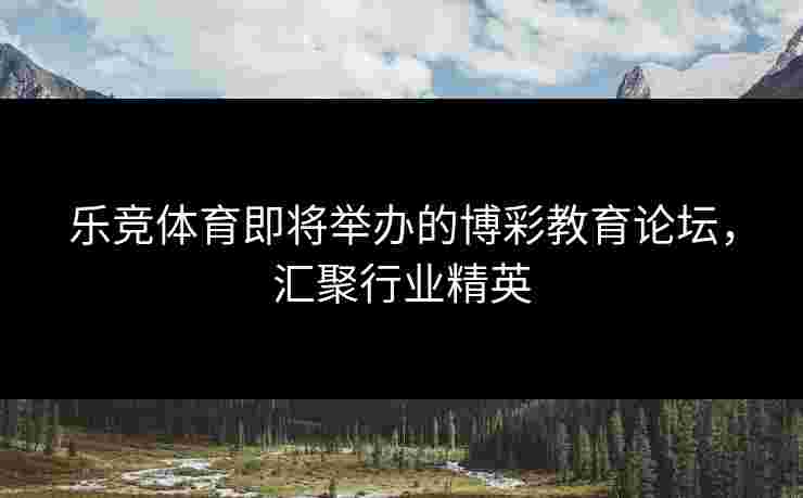 乐竞体育即将举办的博彩教育论坛，汇聚行业精英