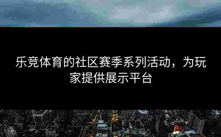 乐竞体育的社区赛季系列活动，为玩家提供展示平台