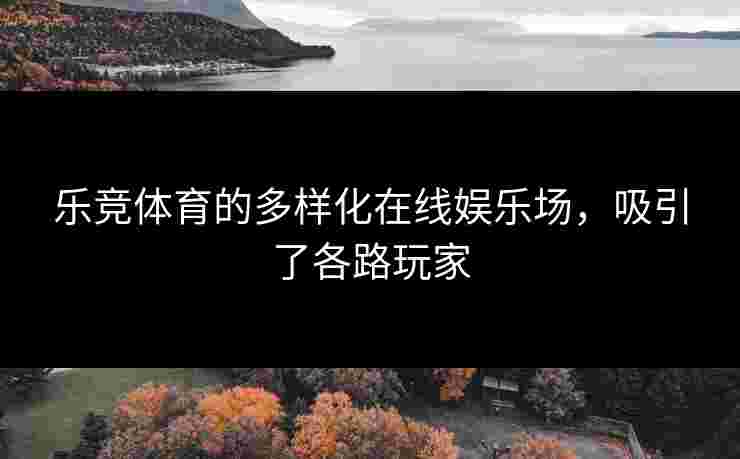 乐竞体育的多样化在线娱乐场，吸引了各路玩家