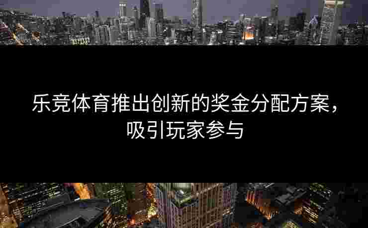乐竞体育推出创新的奖金分配方案，吸引玩家参与
