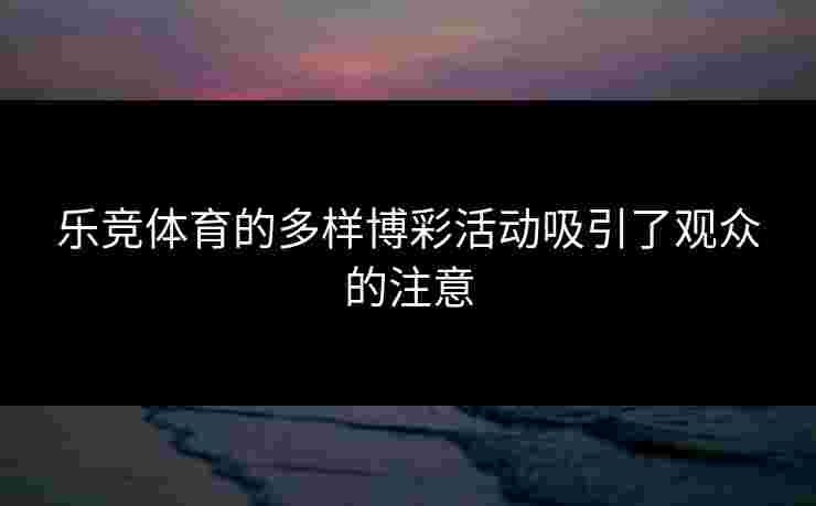乐竞体育的多样博彩活动吸引了观众的注意