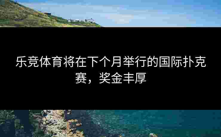 乐竞体育将在下个月举行的国际扑克赛，奖金丰厚