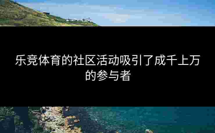 乐竞体育的社区活动吸引了成千上万的参与者