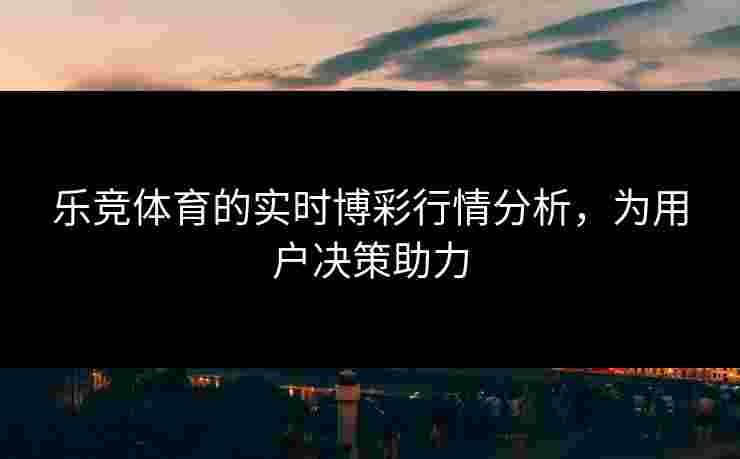 乐竞体育的实时博彩行情分析，为用户决策助力