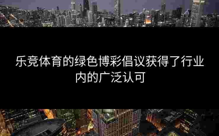 乐竞体育的绿色博彩倡议获得了行业内的广泛认可